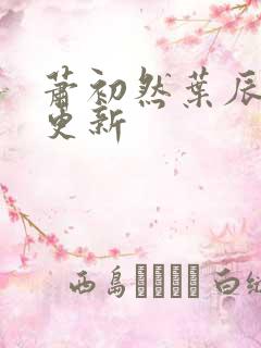 萧初然叶辰最快更新