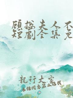 顾总夫人不好惹短剧全集免费下载