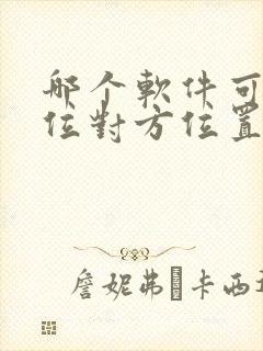 哪个软件可以定位对方位置