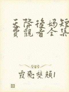 天降后妈短剧免费观看全集完整版