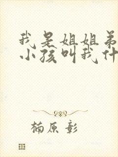 我是姐姐弟弟的小孩叫我什么