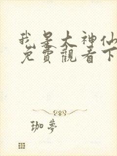 我是大神仙漫画免费观看下拉式六漫画