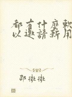 都有什么软件可以邀请新用户赚钱