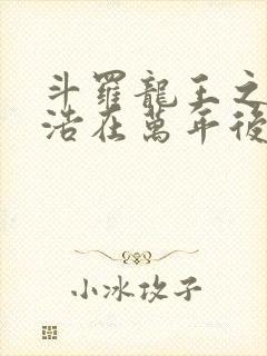 斗罗龙王之霍雨浩在万年后