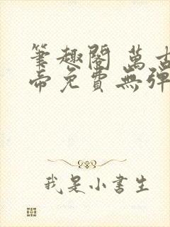 笔趣阁 万古神帝免费无弹窗阅读