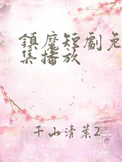 镇魔短剧免费全集播放