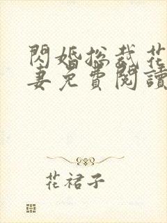 闪婚总裁花式宠妻免费阅读无弹窗