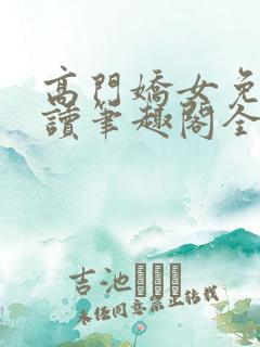 高门娇女免费阅读笔趣阁全文