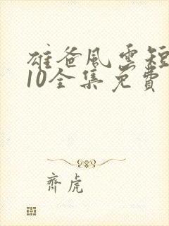 雄爸风云短剧110全集免费