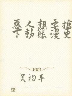 恶人想要抢救一下动态漫更新