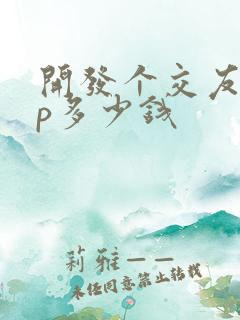 开发个交友app多少钱