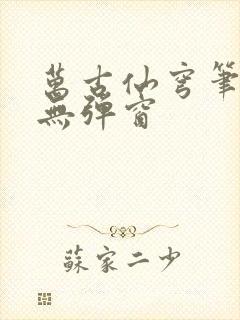 万古仙穹笔趣阁无弹窗