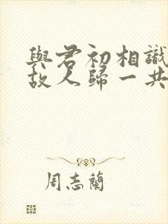 与君初相识恰似故人归一共多少集