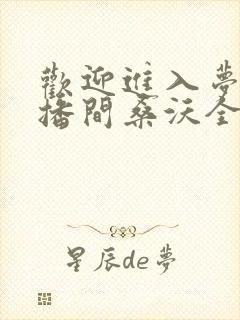 欢迎进入梦魇直播间桑沃全文免费阅读免费