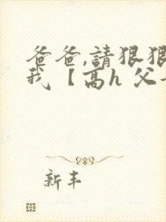 爸爸,请狠狠爱我【高h 父女】