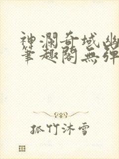 神澜奇域幽冥珠笔趣阁无弹窗