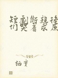 短剧断亲后哥哥们哭着求原谅