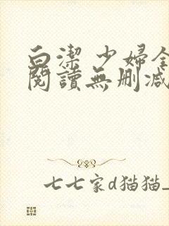 白洁 少妇全文阅读无删减