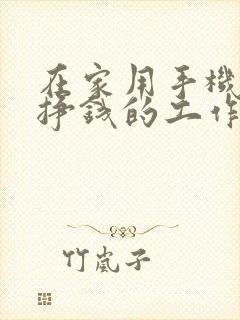 在家用手机就能挣钱的工作有哪些