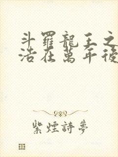 斗罗龙王之霍雨浩在万年后