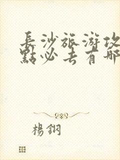 长沙旅游攻略景点必去有哪些景区