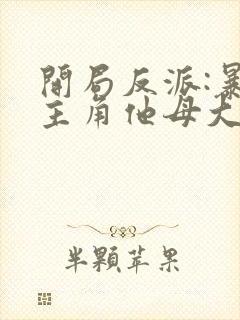 开局反派:暴草主角他母大