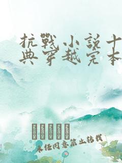 抗战小说十大经典穿越完本