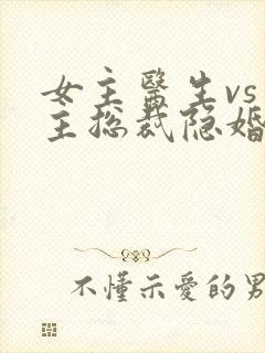 女主医生vs男主总裁隐婚小说