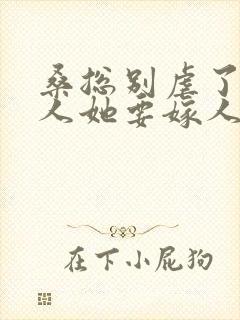 桑总别虐了,夫人她要嫁人了