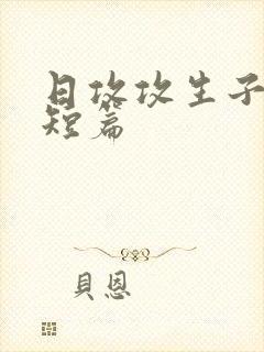 日攻攻生子虐攻短篇
