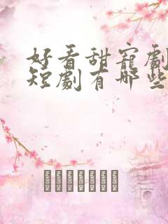 好看甜宠剧推荐短剧有哪些