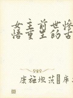 女主前世惨死悔悟重生的古言