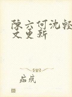 陈六何沈轻舞全文更新