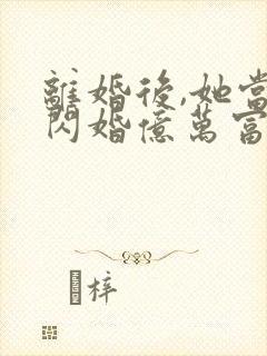 离婚后,她当场闪婚亿万富翁短剧