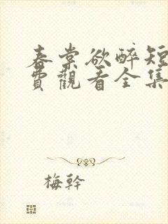 春棠欲醉短剧免费观看全集大结局