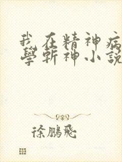 我在精神病院里学斩神小说免费观看