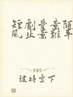 短剧爱意随风起风止意难平