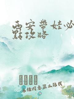 西安带娃必去景点攻略