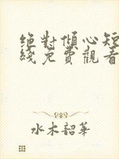 绝对倾心短剧在线免费观看全集高清