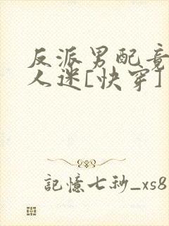 反派男配竟成万人迷[快穿]