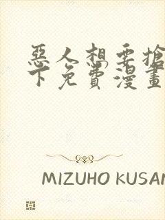 恶人想要抢救一下免费漫画可以在哪里看