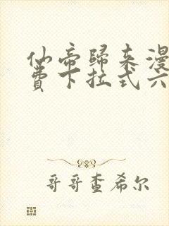 仙帝归来漫画免费下拉式六漫画