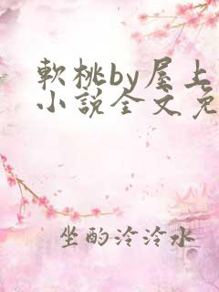 软桃by屋上乌小说全文免费阅读无弹窗笔趣