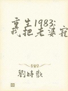 重生1983:我把老婆宠成首富在线看