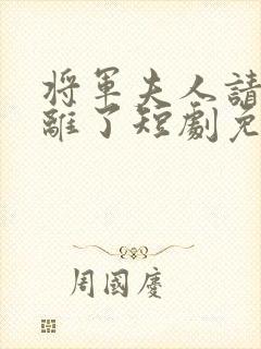 将军夫人请旨和离了短剧免费观看全集