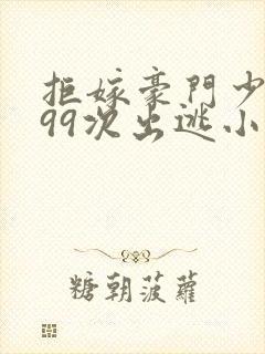 拒嫁豪门少奶奶99次出逃小说全文阅读免费