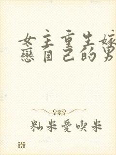 女主重生嫁给暗恋自己的男主的小说