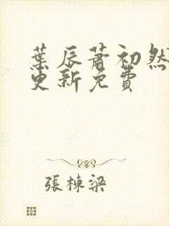 叶辰萧初然最新更新免费