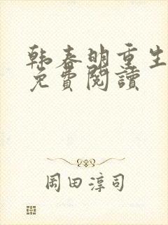 韩春明重生小说免费阅读