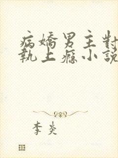 病娇男主对她偏执上瘾小说